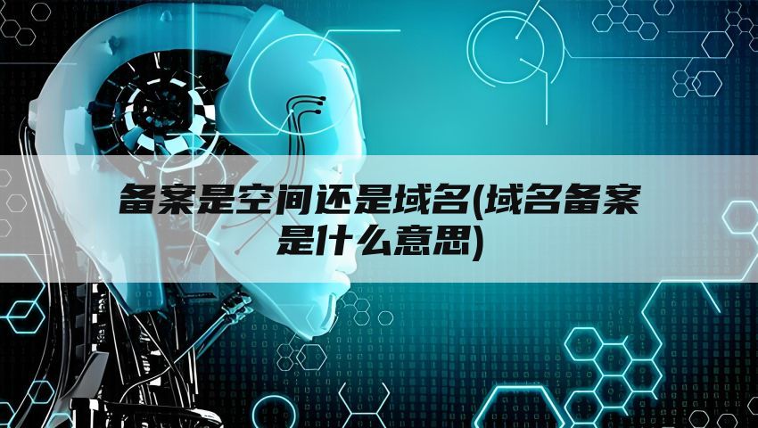 备案是空间还是域名(域名备案是什么意思)