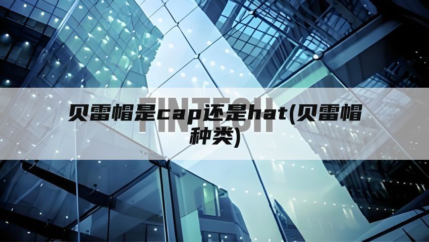 贝雷帽是cap还是hat(贝雷帽种类)