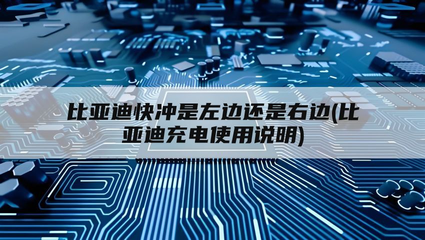 比亚迪快冲是左边还是右边(比亚迪充电使用说明)