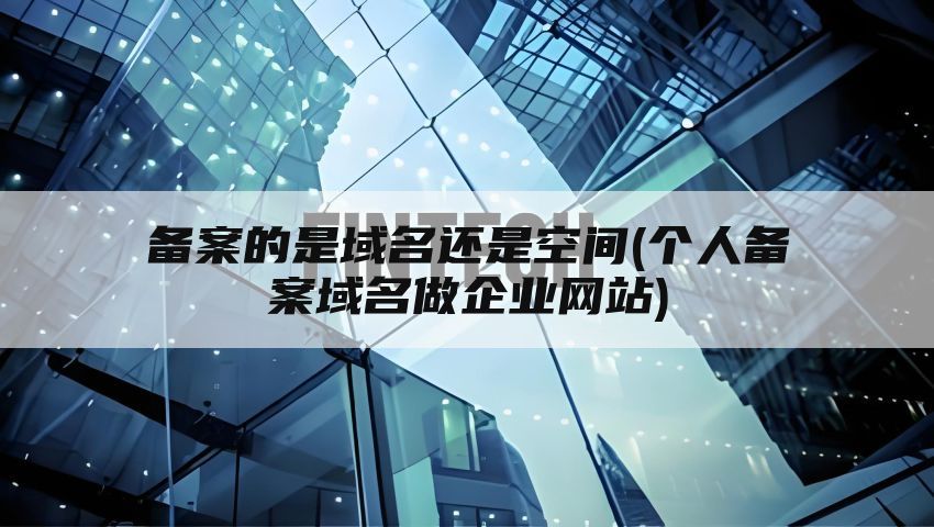 备案的是域名还是空间(个人备案域名做企业网站)
