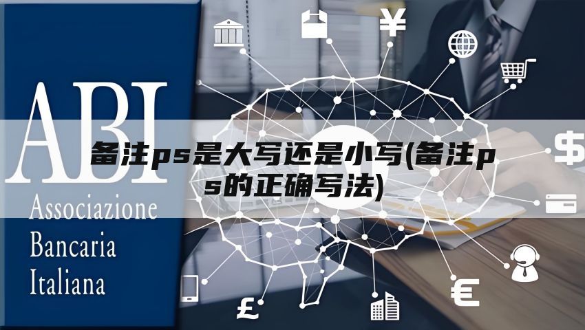 备注ps是大写还是小写(备注ps的正确写法)