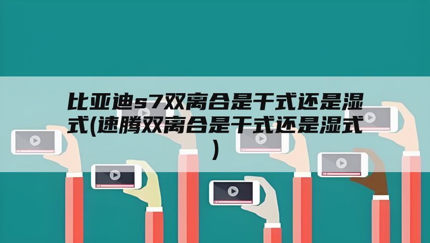 比亚迪s7双离合是干式还是湿式(速腾双离合是干式还是湿式)