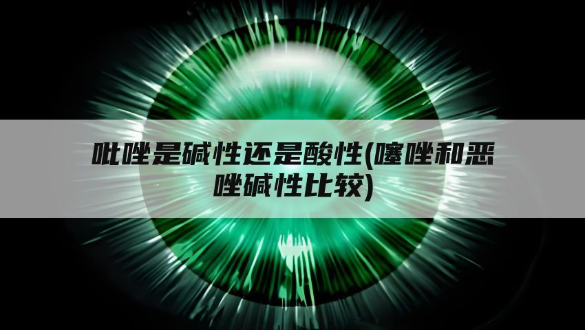 吡唑是碱性还是酸性(噻唑和恶唑碱性比较)