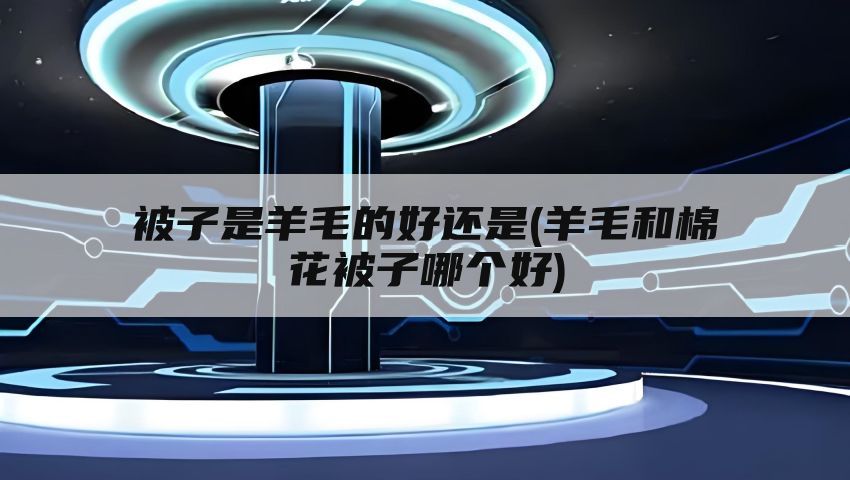 被子是羊毛的好还是(羊毛和棉花被子哪个好)