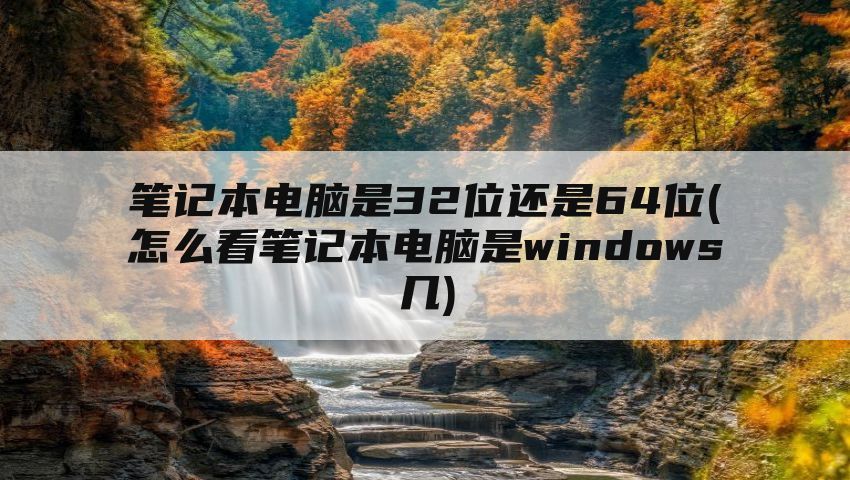 笔记本电脑是32位还是64位(怎么看笔记本电脑是windows几)
