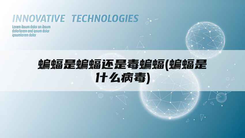 蝙蝠是蝙蝠还是毒蝙蝠(蝙蝠是什么病毒)