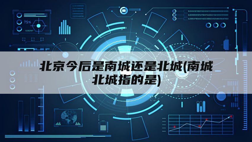 北京今后是南城还是北城(南城北城指的是)