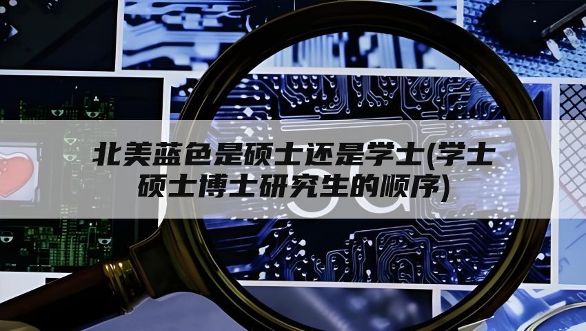 北美蓝色是硕士还是学士(学士硕士博士研究生的顺序)