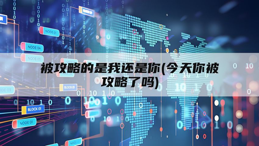 被攻略的是我还是你(今天你被攻略了吗)