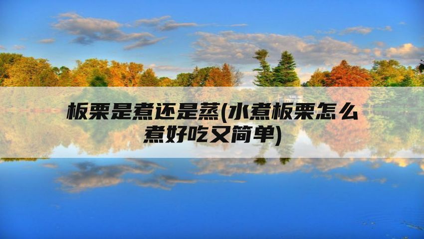 板栗是煮还是蒸(水煮板栗怎么煮好吃又简单)