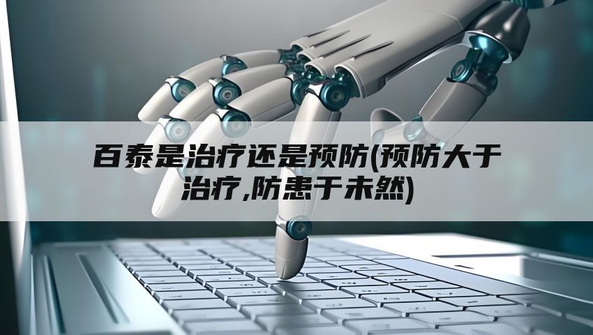 百泰是治疗还是预防(预防大于治疗,防患于未然)