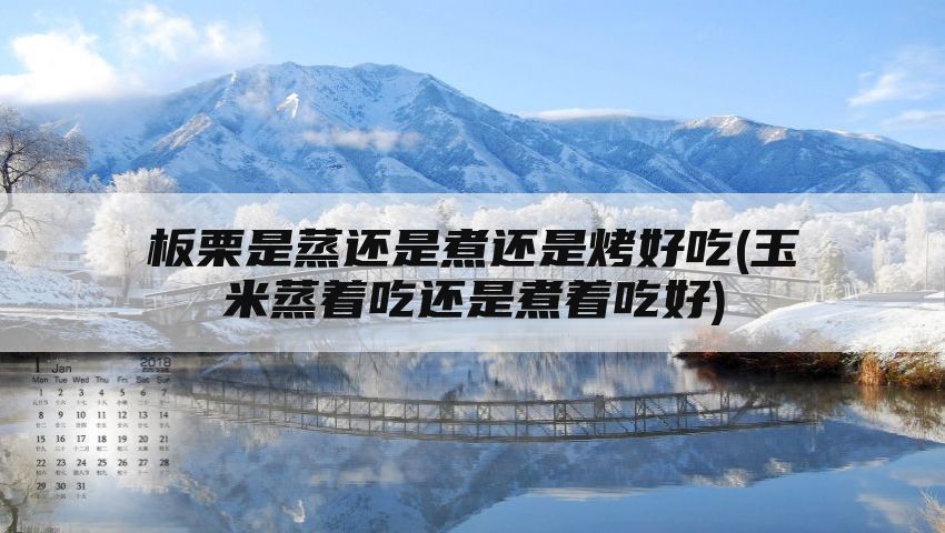 板栗是蒸还是煮还是烤好吃(玉米蒸着吃还是煮着吃好)