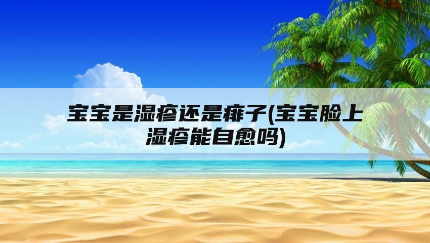 宝宝是湿疹还是痱子(宝宝脸上湿疹能自愈吗)