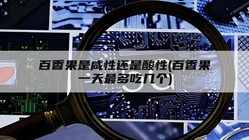 百香果是咸性还是酸性(百香果一天最多吃几个)