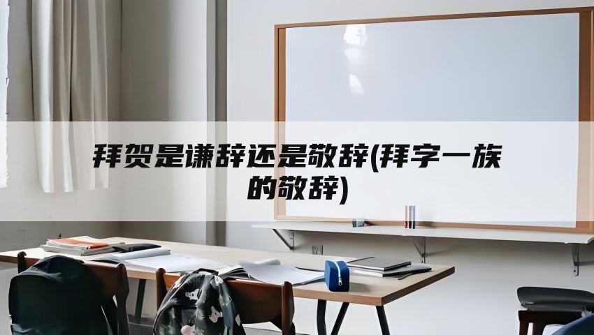 拜贺是谦辞还是敬辞(拜字一族的敬辞)
