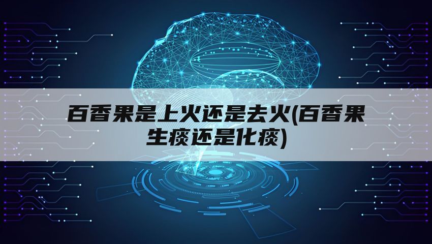 百香果是上火还是去火(百香果生痰还是化痰)