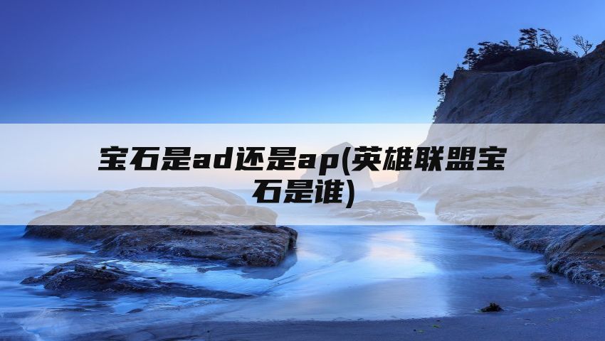 宝石是ad还是ap(英雄联盟宝石是谁)