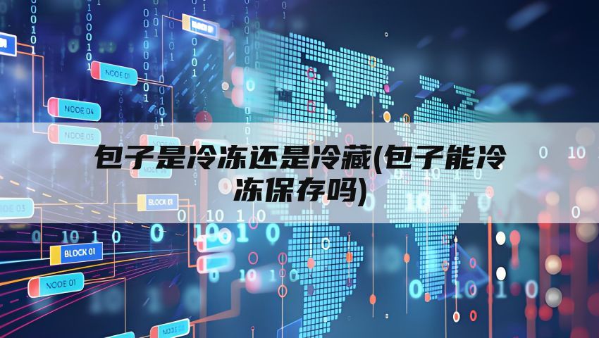 包子是冷冻还是冷藏(包子能冷冻保存吗)