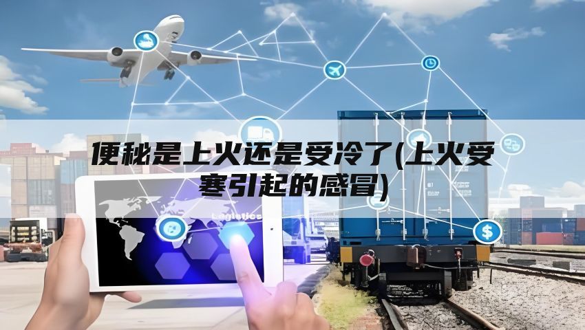 便秘是上火还是受冷了(上火受寒引起的感冒)